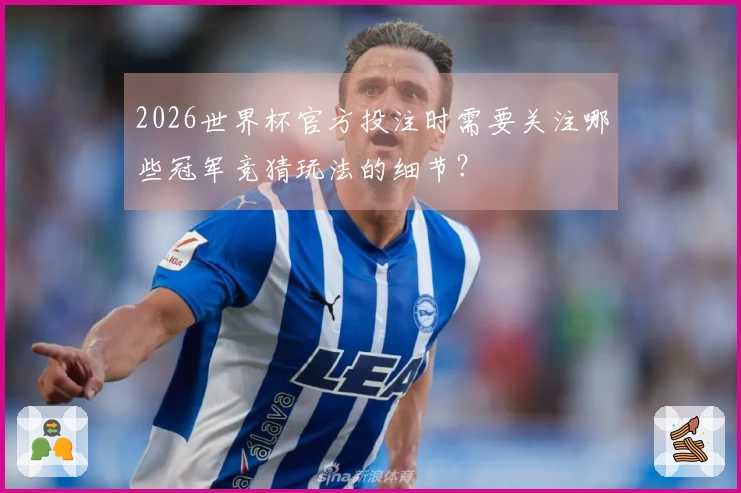 2026世界杯官方投注时需要关注哪些冠军竞猜玩法的细节？