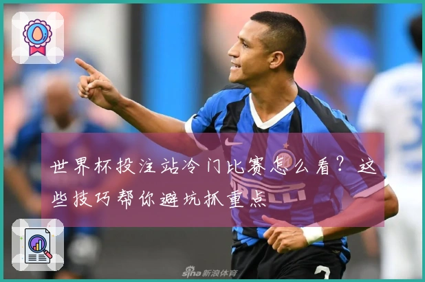 世界杯投注站冷门比赛怎么看？这些技巧帮你避坑抓重点