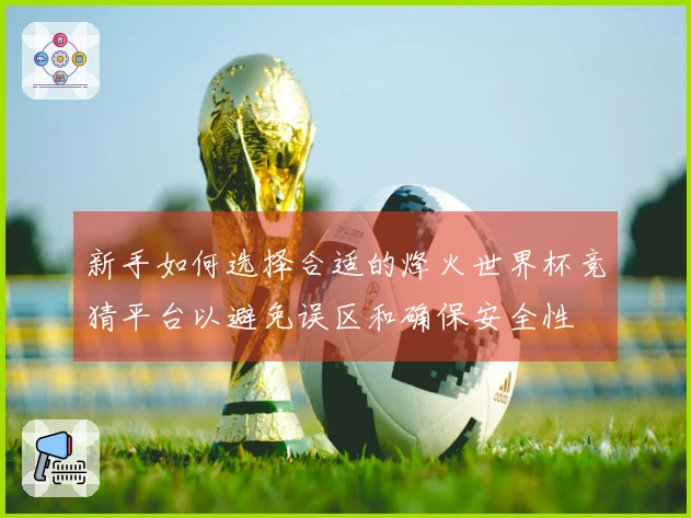 新手如何选择合适的烽火世界杯竞猜平台以避免误区和确保安全性
