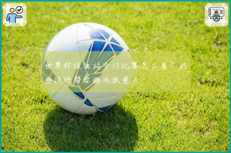 世界杯投注站冷门比赛怎么看？这些技巧帮你避坑抓重点
